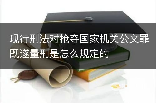 现行刑法对抢夺国家机关公文罪既遂量刑是怎么规定的