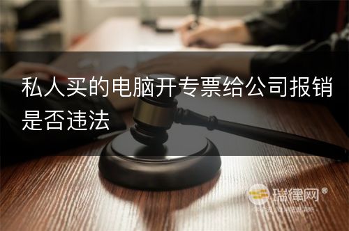 私人买的电脑开专票给公司报销是否违法