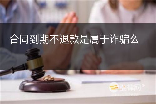 合同到期不退款是属于诈骗么