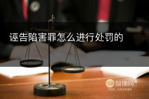 诬告陷害罪怎么进行处罚的