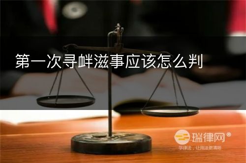 第一次寻衅滋事应该怎么判