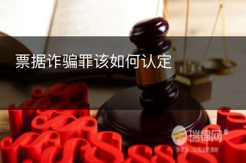 票据诈骗罪该如何认定