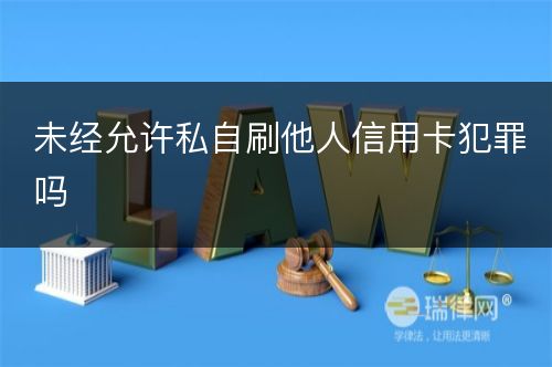 未经允许私自刷他人信用卡犯罪吗