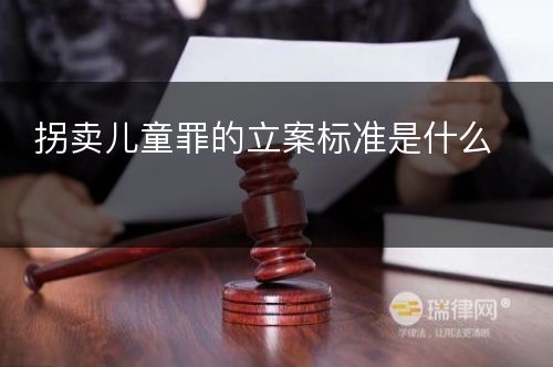 拐卖儿童罪的立案标准是什么