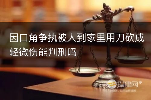 因口角争执被人到家里用刀砍成轻微伤能判刑吗