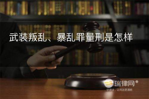 武装叛乱、暴乱罪量刑是怎样