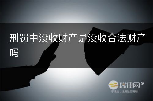 刑罚中没收财产是没收合法财产吗