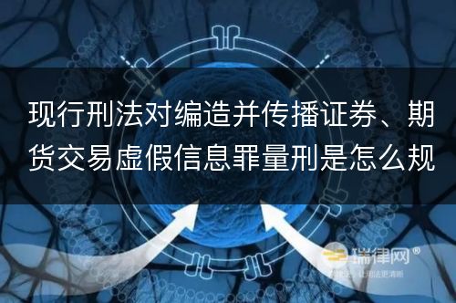 现行刑法对编造并传播证券、期货交易虚假信息罪量刑是怎么规定的