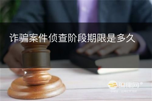 诈骗案件侦查阶段期限是多久