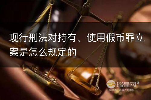 现行刑法对持有、使用假币罪立案是怎么规定的