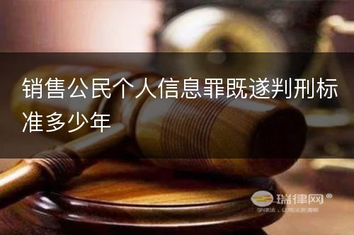 销售公民个人信息罪既遂判刑标准多少年