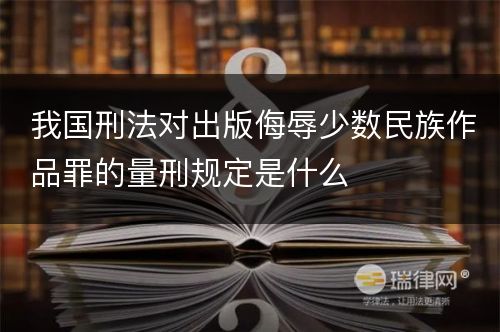 我国刑法对出版侮辱少数民族作品罪的量刑规定是什么