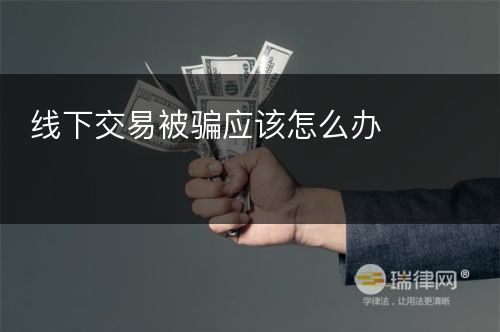 线下交易被骗应该怎么办