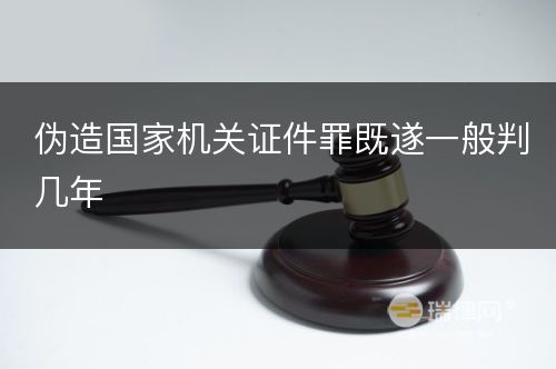 伪造国家机关证件罪既遂一般判几年