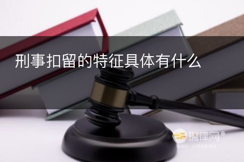 刑事扣留的特征具体有什么