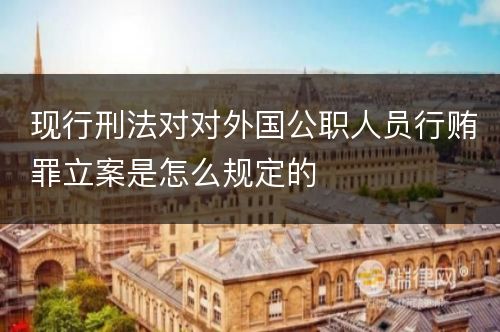 现行刑法对对外国公职人员行贿罪立案是怎么规定的