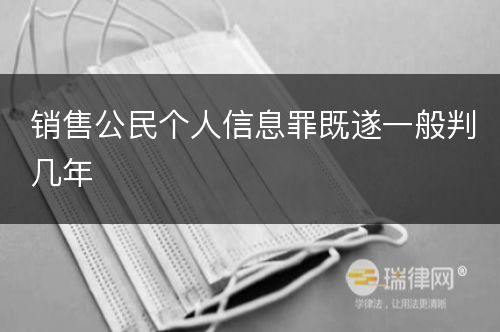 销售公民个人信息罪既遂一般判几年