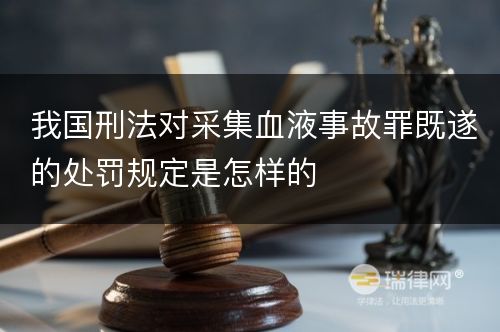 我国刑法对采集血液事故罪既遂的处罚规定是怎样的