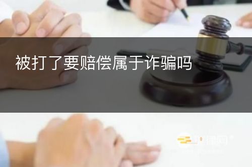 被打了要赔偿属于诈骗吗