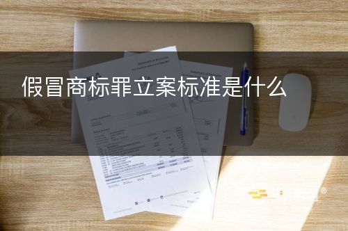 假冒商标罪立案标准是什么