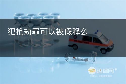 犯抢劫罪可以被假释么