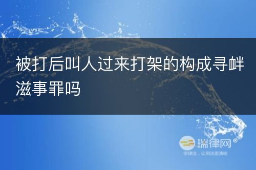 被打后叫人过来打架的构成寻衅滋事罪吗