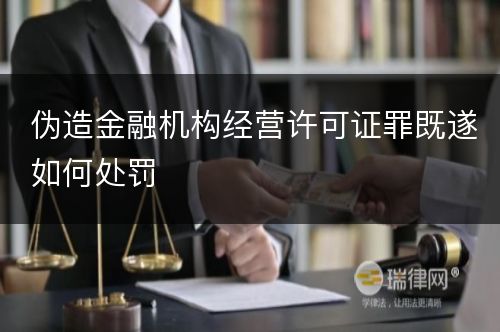 伪造金融机构经营许可证罪既遂如何处罚