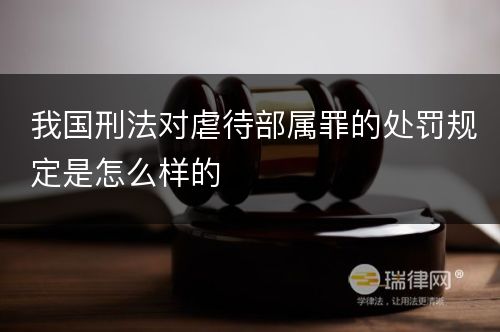 我国刑法对虐待部属罪的处罚规定是怎么样的