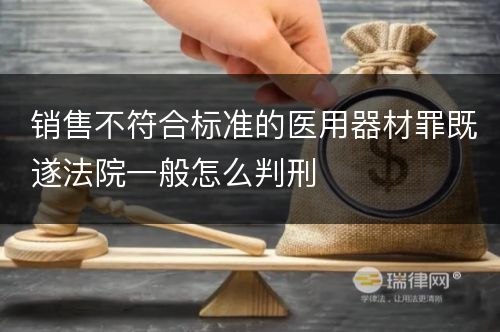 销售不符合标准的医用器材罪既遂法院一般怎么判刑