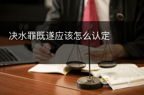 决水罪既遂应该怎么认定