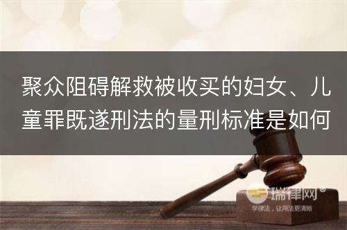 聚众阻碍解救被收买的妇女、儿童罪既遂刑法的量刑标准是如何规定的