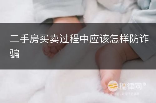 二手房买卖过程中应该怎样防诈骗