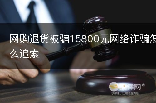 网购退货被骗15800元网络诈骗怎么追索