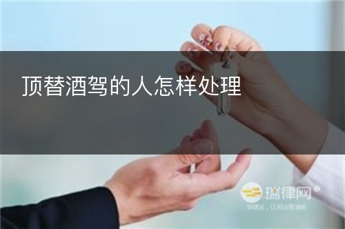 顶替酒驾的人怎样处理