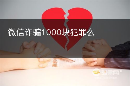 微信诈骗1000块犯罪么