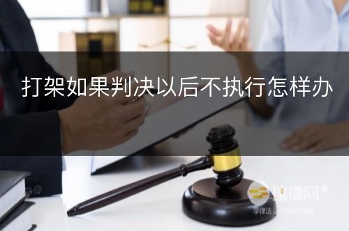 打架如果判决以后不执行怎样办