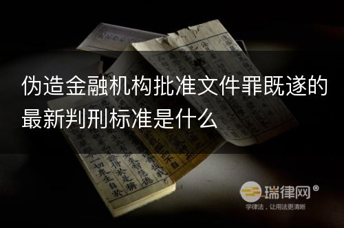 伪造金融机构批准文件罪既遂的最新判刑标准是什么