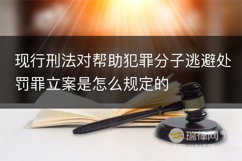 现行刑法对帮助犯罪分子逃避处罚罪立案是怎么规定的