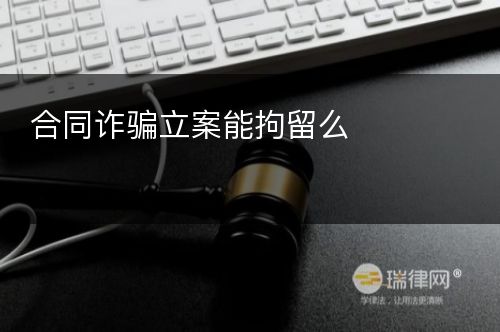 合同诈骗立案能拘留么