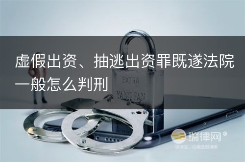 虚假出资、抽逃出资罪既遂法院一般怎么判刑