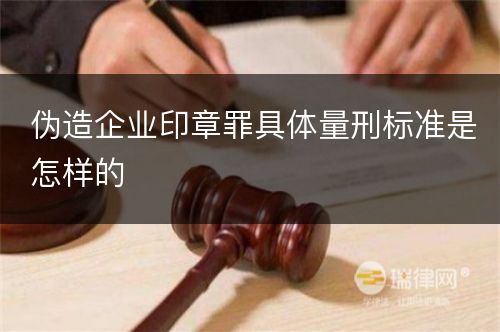 伪造企业印章罪具体量刑标准是怎样的