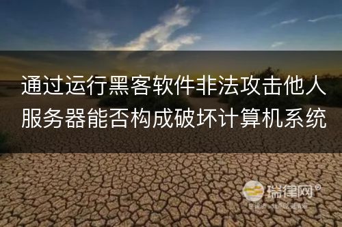 通过运行黑客软件非法攻击他人服务器能否构成破坏计算机系统罪