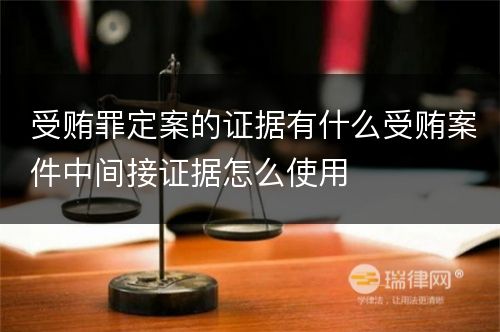 受贿罪定案的证据有什么受贿案件中间接证据怎么使用