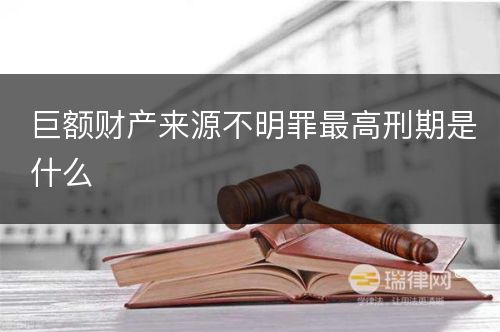 巨额财产来源不明罪最高刑期是什么