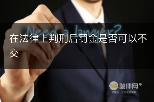 在法律上判刑后罚金是否可以不交