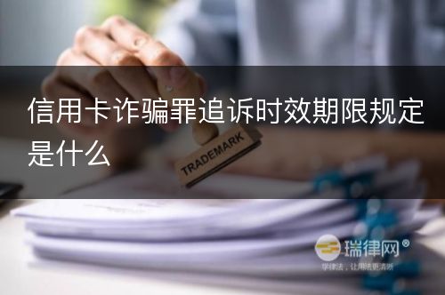 信用卡诈骗罪追诉时效期限规定是什么