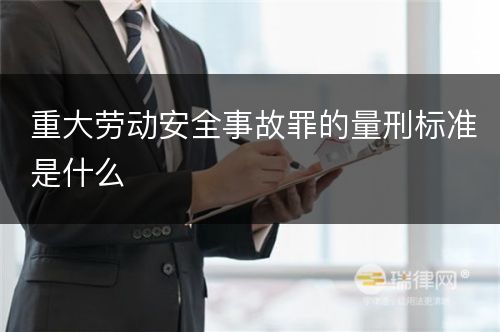 重大劳动安全事故罪的量刑标准是什么