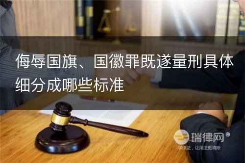 侮辱国旗、国徽罪既遂量刑具体细分成哪些标准