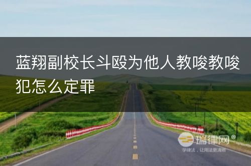 蓝翔副校长斗殴为他人教唆教唆犯怎么定罪