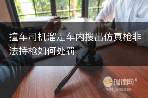 撞车司机溜走车内搜出仿真枪非法持枪如何处罚